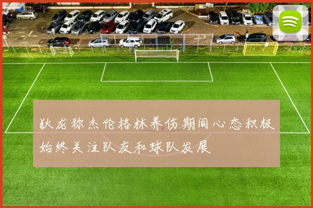 狄龙称杰伦格林养伤期间心态积极始终关注队友和球队发展