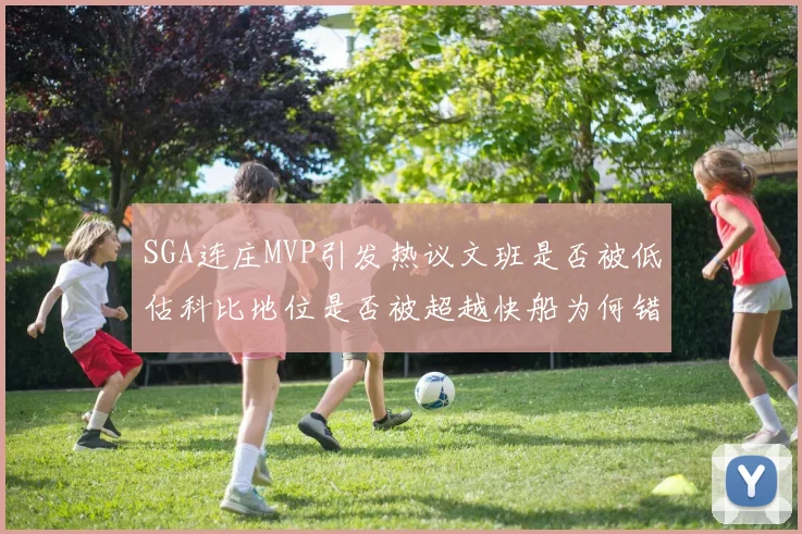 SGA连庄MVP引发热议文班是否被低估科比地位是否被超越快船为何错失良机