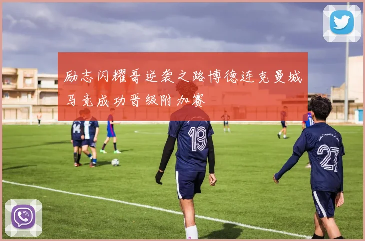 励志闪耀哥逆袭之路博德连克曼城马竞成功晋级附加赛