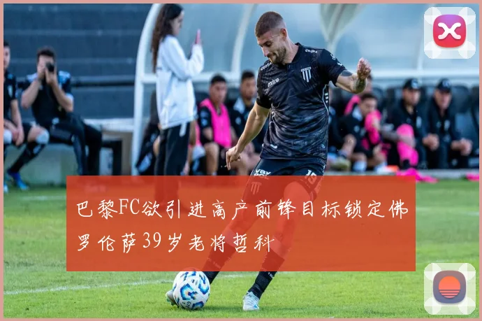 巴黎FC欲引进高产前锋目标锁定佛罗伦萨39岁老将哲科