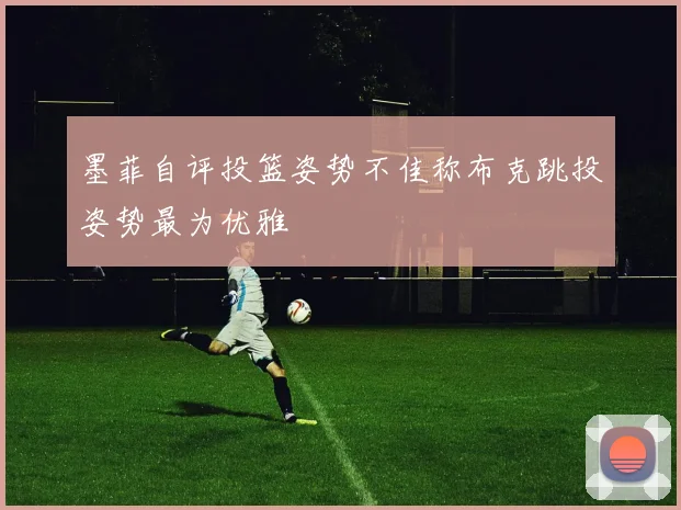 墨菲自评投篮姿势不佳称布克跳投姿势最为优雅