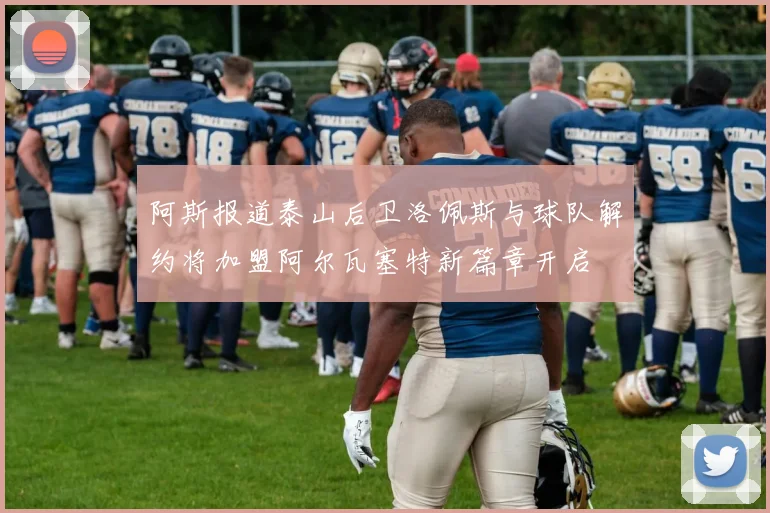 阿斯报道泰山后卫洛佩斯与球队解约将加盟阿尔瓦塞特新篇章开启