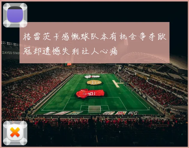 格雷茨卡感慨球队本有机会争夺欧冠却遗憾失利让人心痛