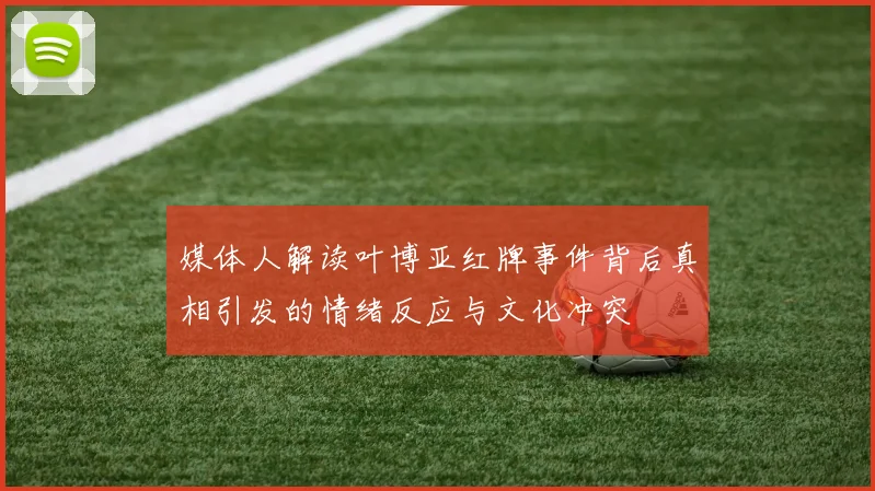 媒体人解读叶博亚红牌事件背后真相引发的情绪反应与文化冲突