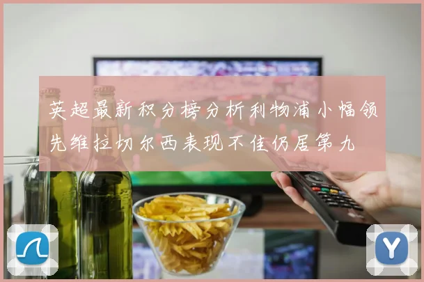 英超最新积分榜分析利物浦小幅领先维拉切尔西表现不佳仍居第九