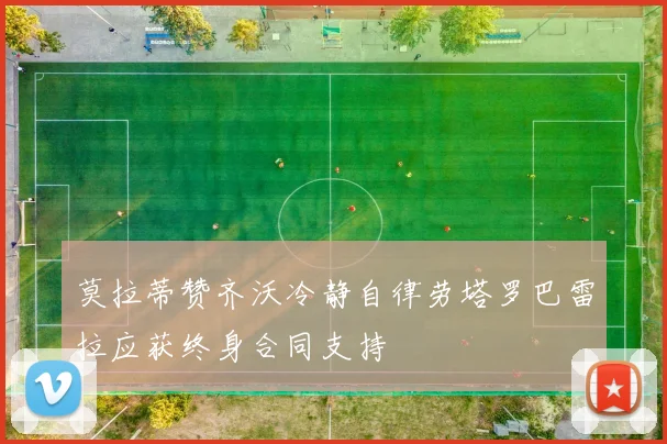 莫拉蒂赞齐沃冷静自律劳塔罗巴雷拉应获终身合同支持